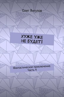 Хуже уже не будет! Фантастическое приключение. Часть 4 - Олег Янгулов