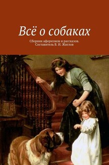 Всё о собаках. Сборник афоризмов и рассказов. Составитель В. И. Жиглов - В. Жиглов