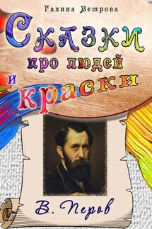 Сказки про людей и краски. В. Перов - Галина Ветрова