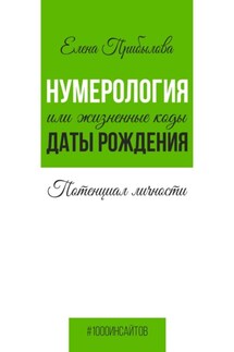 Нумерология или жизненные коды даты рождения. Потенциал личности - Елена Прибылова