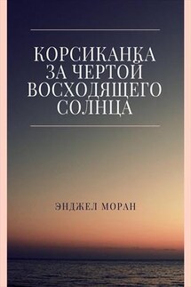 Корсиканка. За чертой восходящего солнца - Энджел Моран