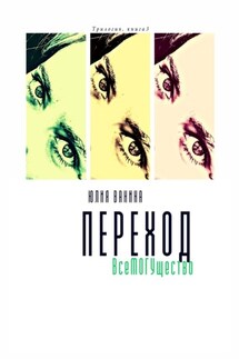 Переход. ВсеМогущество. Трилогия: книга 3 - Юлия Ванина