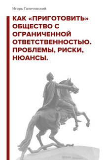 Как «приготовить» общество с ограниченной ответственностью. Проблемы, риски, нюансы - Игорь Галичевский