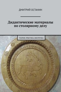Дидактические материалы по столярному делу. Теория, практика, внеурочка - Дмитрий Останин