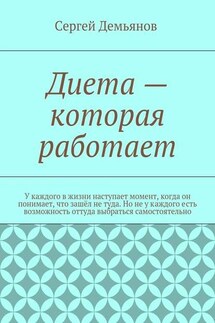 Диета – которая работает. У каждого в жизни наступает момент, когда он понимает, что зашёл не туда. Но не у каждого есть возможность оттуда выбраться самостоятельно - Сергей Демьянов