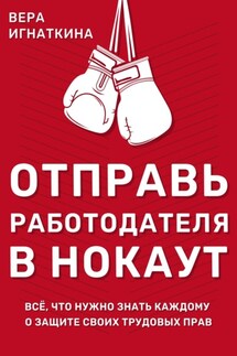 Отправь работодателя в нокаут! Всё, что нужно знать каждому о защите своих трудовых прав - Вера Игнаткина