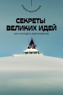 Секреты великих идей. Как находить вдохновение - Андрей Миллиардов