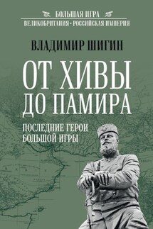 От Хивы до Памира. Последние герои Большой Игры - Владимир Шигин