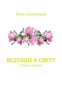 Ведущие к Свету. Стихи и притчи - Нина Антюшкина