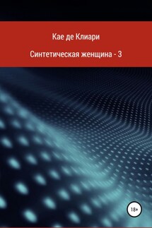 Синтетическая женщина – 3 - Кае Клиари