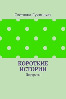 Короткие истории. Портреты - Светлана Лучинская