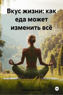 Вкус жизни: как еда может изменить всё - Любовь Снегирева