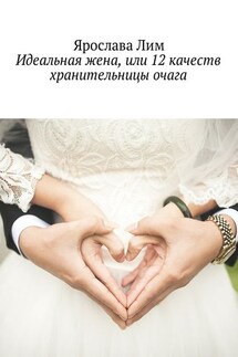 Идеальная жена, или 12 качеств хранительницы очага - Ярослава Лим