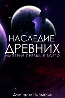 Наследие Древних. Империя превыше всего. Книга третья. - Дмитрий Найденов