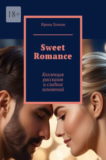 Sweet Romance. Коллекция рассказов и сладких мгновений - Ирина Лунная