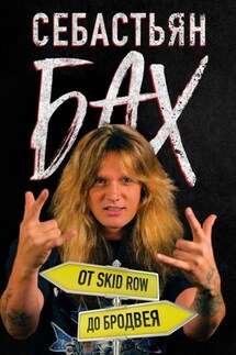 Себастьян Бах. От Skid Row до Бродвея - Себастьян Бах