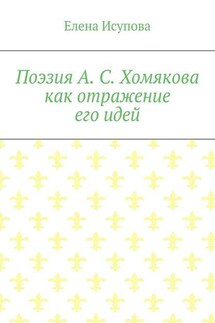 Поэзия А. С. Хомякова как отражение его идей - Елена Исупова