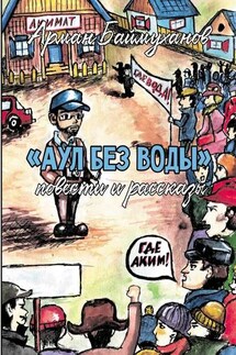 Аул без воды. Повести и рассказы - Арман Баймуханов