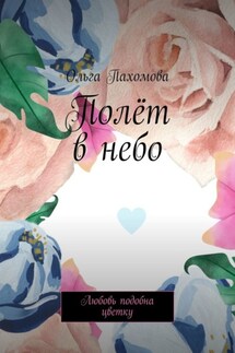 Полёт в небо. Любовь подобна цветку - Ольга Пахомова