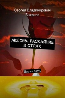 Любовь, раскаяние и страх. Душа и плоть - Сергей Быканов