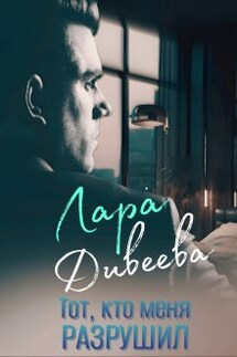 Тот, кто меня разрушил - Лара Дивеева