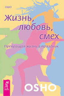 Жизнь, любовь, смех. Превращая жизнь в праздник - Бхагаван Раджниш (Ошо)