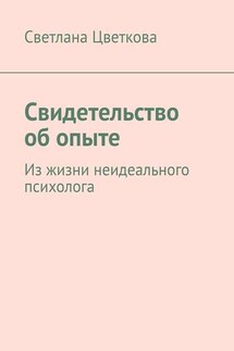 Свидетельство об опыте. Из жизни неидеального психолога - Светлана Цветкова