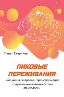 Пиковые переживания – интуиция, здоровье, трансформация. Современные возможности и технологии - Павел Стариков