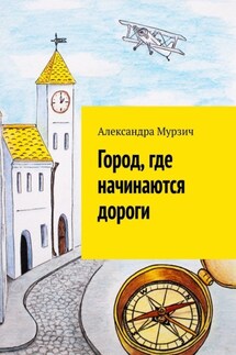 Город, где начинаются дороги - Александра Мурзич
