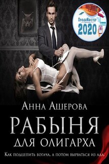 Рабыня для олигарха. Как подцепить богача, а потом вырваться из ада - Анна Ашерова