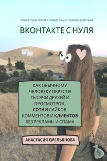 ВКонтакте с нуля. Как обычному человеку обрести тысячи друзей и просмотров, сотни лайков, комментов и клиентов без рекламы и спама - Анастасия Емельянова