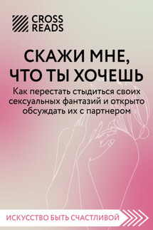 Саммари книги «Скажи мне, что ты хочешь. Как перестать стыдиться своих сексуальных фантазий и открыто обсуждать их с партнером» - Коллектив авторов