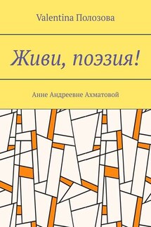 Живи, поэзия! Анне Андреевне Ахматовой - Valentina Полозова