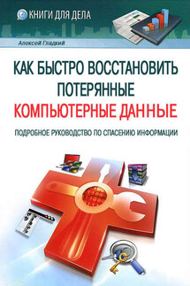 Как быстро восстановить потерянные компьютерные данные. Подробное руководство по спасению информации - Алексей Гладкий