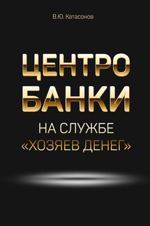 Центробанки на службе «хозяев денег» - Валентин Катасонов