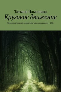 Круговое движение. Сборник страшных и фантастических рассказов – 2021 - Татьяна Ильюшина