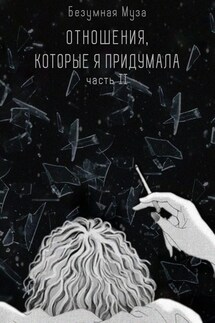 Отношения, которые я придумала. Часть II - Безумная Муза