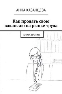 Как продать свою вакансию на рынке труда. Книга-тренинг - Анна Казанцева