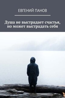 Душа не выстрадает счастья, но может выстрадать себя - Евгений Панов