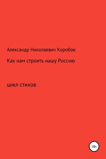Как нам строить нашу Россию - Александр Коробов