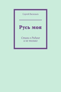 Русь моя. Стихи о Родине и не только - Сергей Васильев