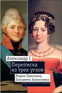 Александр I, Мария Павловна, Елизавета Алексеевна: Переписка из трех углов (1804–1826). Дневник [Марии Павловны] 1805–1808 годов - Екатерина Дмитриева, Франциска Шедеви