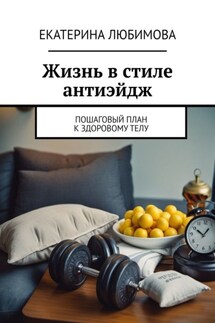 Жизнь в стиле антиэйдж. Пошаговый план к здоровому телу - Екатерина Любимова