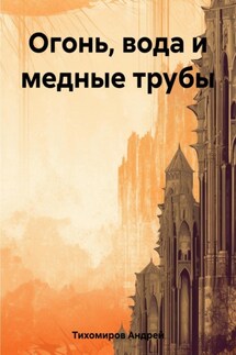 Огонь, вода и медные трубы - Андрей Тихомиров