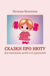 Сказки про Нюту. Для маленьких детей и их родителей - Наталья Волохина