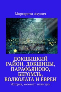 Докшицкий район, Докшицы, Парафьяново, Бегомль, Волколата и евреи. История, холокост, наши дни - Маргарита Акулич