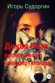 Дикая Роза, последняя из неандертальцев - Игорь Судоргин