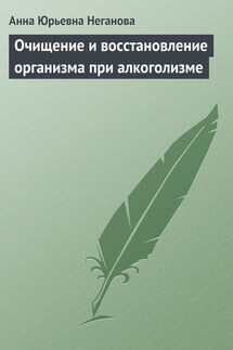 Очищение и восстановление организма при алкоголизме - Анна Неганова