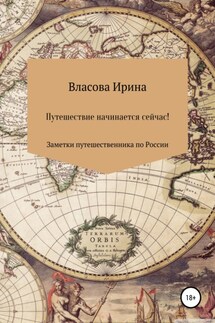 Путешествие начинается сейчас! Заметки путешественника по России - Ирина Власова