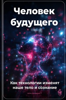 Человек будущего: Как технологии изменят наше тело и сознание - Артем Демиденко